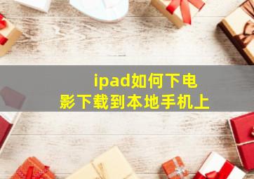 ipad如何下电影下载到本地手机上