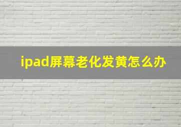 ipad屏幕老化发黄怎么办