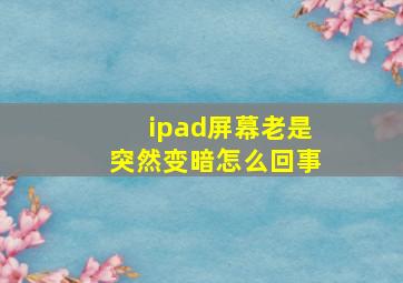 ipad屏幕老是突然变暗怎么回事