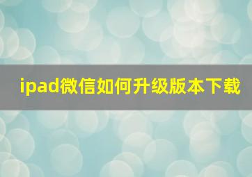 ipad微信如何升级版本下载