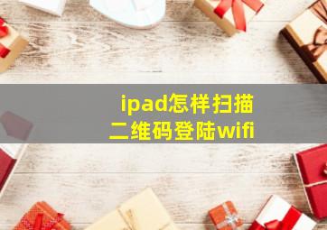 ipad怎样扫描二维码登陆wifi