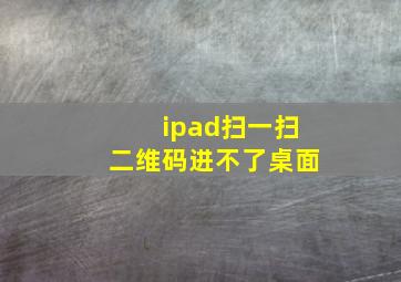 ipad扫一扫二维码进不了桌面