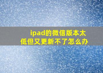 ipad的微信版本太低但又更新不了怎么办