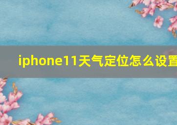 iphone11天气定位怎么设置