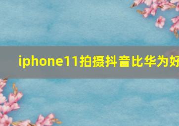 iphone11拍摄抖音比华为好