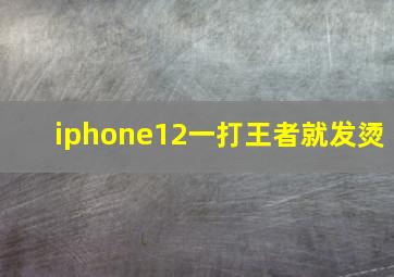 iphone12一打王者就发烫