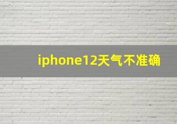 iphone12天气不准确