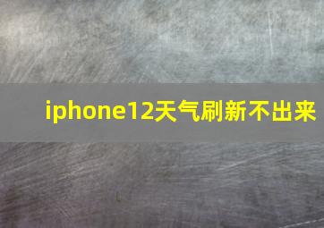 iphone12天气刷新不出来