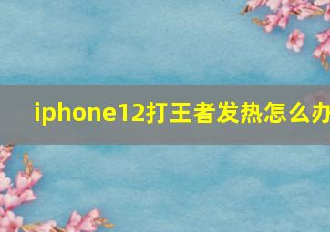 iphone12打王者发热怎么办