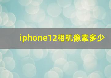 iphone12相机像素多少