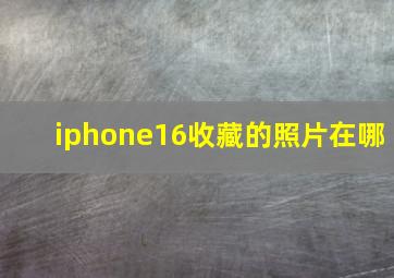 iphone16收藏的照片在哪