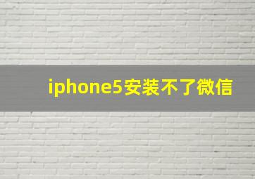 iphone5安装不了微信