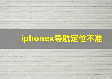 iphonex导航定位不准