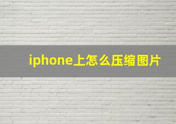 iphone上怎么压缩图片