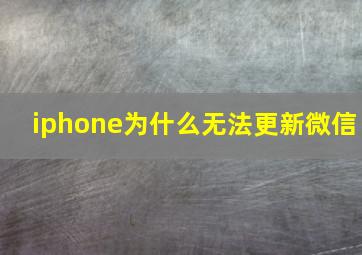 iphone为什么无法更新微信