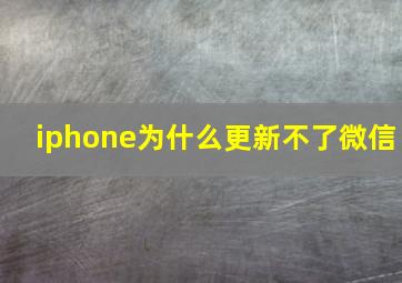 iphone为什么更新不了微信