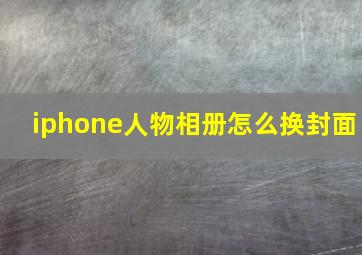 iphone人物相册怎么换封面