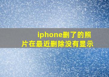 iphone删了的照片在最近删除没有显示