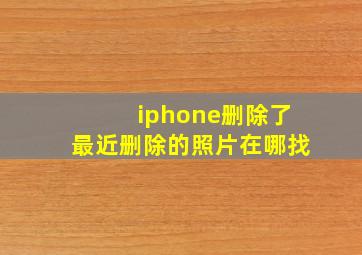 iphone删除了最近删除的照片在哪找