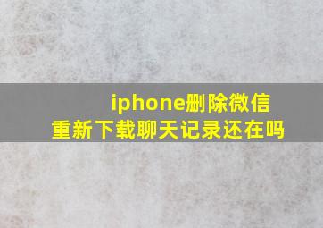 iphone删除微信重新下载聊天记录还在吗