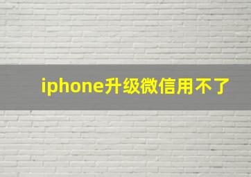 iphone升级微信用不了