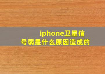 iphone卫星信号弱是什么原因造成的