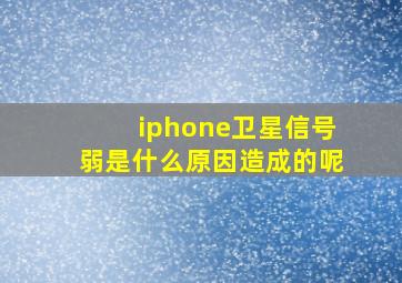 iphone卫星信号弱是什么原因造成的呢