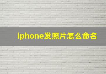 iphone发照片怎么命名