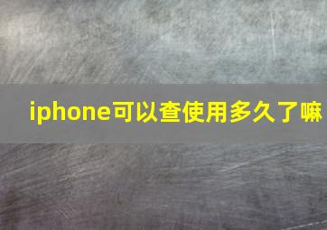 iphone可以查使用多久了嘛