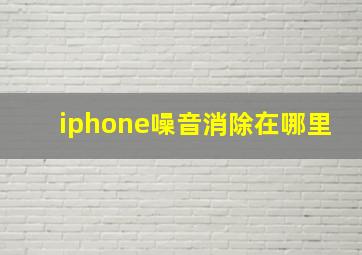 iphone噪音消除在哪里