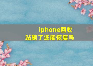 iphone回收站删了还能恢复吗