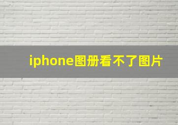 iphone图册看不了图片