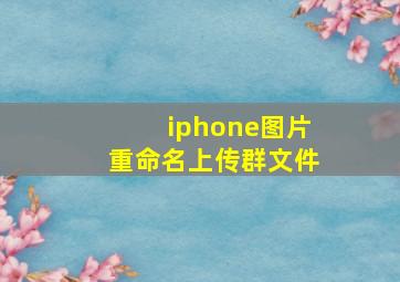 iphone图片重命名上传群文件