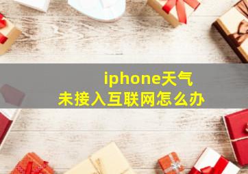 iphone天气未接入互联网怎么办