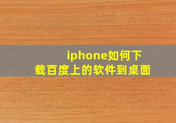 iphone如何下载百度上的软件到桌面