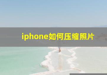 iphone如何压缩照片