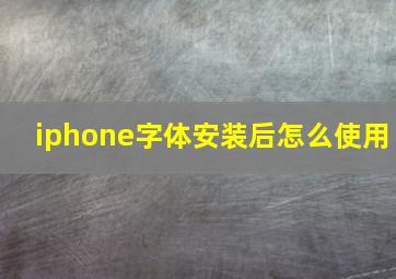 iphone字体安装后怎么使用