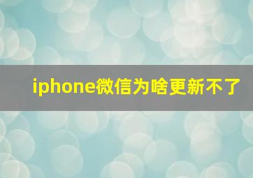 iphone微信为啥更新不了