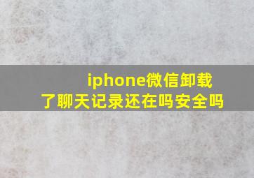 iphone微信卸载了聊天记录还在吗安全吗