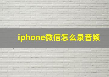 iphone微信怎么录音频