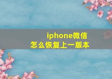 iphone微信怎么恢复上一版本