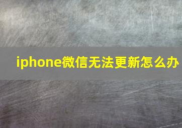 iphone微信无法更新怎么办