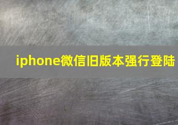 iphone微信旧版本强行登陆