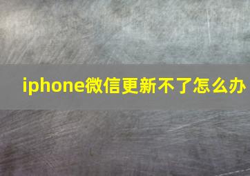 iphone微信更新不了怎么办