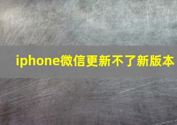 iphone微信更新不了新版本