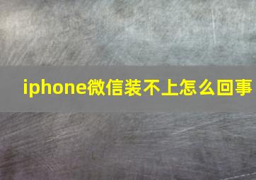 iphone微信装不上怎么回事