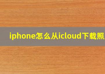 iphone怎么从icloud下载照片