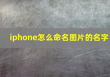 iphone怎么命名图片的名字