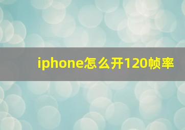 iphone怎么开120帧率