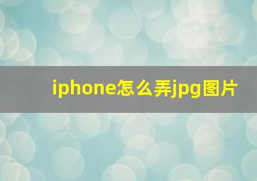 iphone怎么弄jpg图片